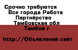 Срочно требуются !!!! - Все города Работа » Партнёрство   . Тамбовская обл.,Тамбов г.